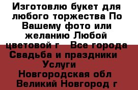 Изготовлю букет для любого торжества.По Вашему фото или желанию.Любой цветовой г - Все города Свадьба и праздники » Услуги   . Новгородская обл.,Великий Новгород г.